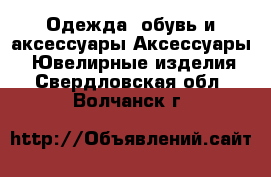 Одежда, обувь и аксессуары Аксессуары - Ювелирные изделия. Свердловская обл.,Волчанск г.